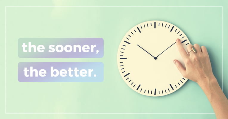 the sooner, the better